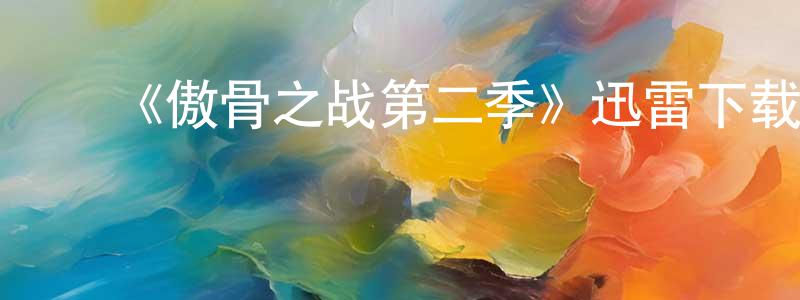 陈万友发布《傲骨之战第二季》迅雷下载/在线观看-都市情感-美剧天堂